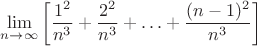 $$ \lim \limits_{ n \to \infty } \left [ \frac{1^2}{n^3} + \frac{2^2}{n^3} + \ldots + \frac{(n - 1)^2 }{n^3} \right ]  $$