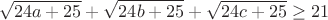 $$\sqrt{24a+25}+\sqrt{24b+25}+\sqrt{24c+25}\geq21$$