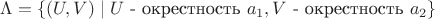 $\Lambda = \{ (U, V) \mid U \text{ - окрестность } a_1, V \text{ - окрестность } a_2 \}$