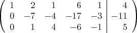 $\left(\begin{array}{rrrrr|r} 1&2&1&6&1&4\\ 0&-7&-4&-17&-3&-11\\ 0&1&4&-6&-1&5 \end{array}\right)$