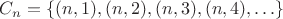 $C_n = \{(n, 1), (n, 2), (n, 3), (n, 4),\ldots \}$ $C_n = \{(n, 1), (n, 2), (n, 3), (n, 4),\ldots \}$