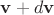 $\mathbf v+d\mathbf v$