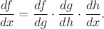 $\dfrac{df}{dx}=\dfrac{df}{dg}\cdot\dfrac{dg}{dh}\cdot\dfrac{dh}{dx}.$