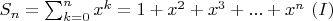 $S_n=\sum_{k=0}^{n}x^k=1+x^2+x^3+...+x^n \ (I)$