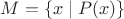 $M = \lbrace x \mid P(x) \rbrace$