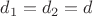 $d_{1}=d_{2}=d$