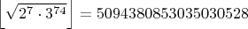 $\left\lfloor \sqrt{2^{7}\cdot3^{74}} \right\rfloor=5094380853035030528$