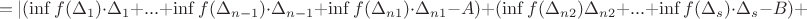 $$=|(\inf f(\Delta_ {1}) \cdot \Delta_ 1 + ... + \inf f(\Delta_ {n-1}) \cdot \Delta_ {n-1}+ \inf f(\Delta_ {n1}) \cdot \Delta_ {n1} - A) + (\inf f(\Delta_ {n2})\Delta_ {n2} + ... + \inf f(\Delta_ {s}) \cdot \Delta_ s - B) + $$