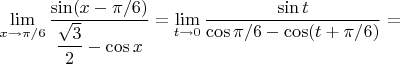 $\lim\limits_{x\to {\pi}/{6}}\dfrac{\sin (x- \pi /6)}{\dfrac{\sqrt 3}{2}- \cos x}=\lim\limits_{t\to 0}\dfrac{\sin t}{\cos \pi /6- \cos (t+\pi /6)}=$