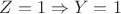 $Z = 1 \Rightarrow Y = 1$