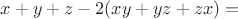 $x + y + z - 2(xy + yz + zx) = $