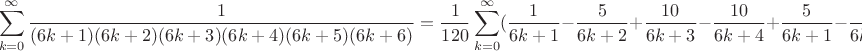 $$\sum\limits_{k=0}^{\infty} \frac1{(6k+1)(6k+2)(6k+3)(6k+4)(6k+5)(6k+6)}= \frac {1}{ 120} \sum\limits_{k=0}^{\infty}( \frac1{6k+1}- \frac5{6k+2}+\frac{10}{6k+3} - \frac{10}{6k+4}+\frac5{6k+1}-\frac1{6k+6})= \frac {1}{120}\int\limits_0^1 \frac {(1-x)^5}{1-x^6} dx= \frac {1} {120}(\frac{16}{3}\ln 2-\frac{9}{4}\ln 3-\frac{7\pi }{36}\sqrt{3})$$