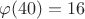 $\varphi(40)=16$