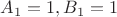 $A_1=1 , B_1=1$