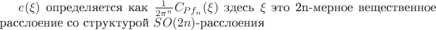 $ e(\xi) $ определяется как $ \frac {1}  { {2\pi}^n } C_{Pf_{n}}(\xi) $ здесь $\xi$ это 2n-мерное вещественное расслоение со структурой $SO(2n)$-расслоения