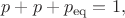 $p+p+p_\mathrm{eq}=1,$
