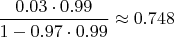 $\dfrac{0.03\cdot 0.99}{1-0.97\cdot 0.99}\approx 0.748$