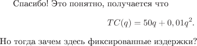 Спасибо! Это понятно, получается что  $$TC(q) = 50q+0,01q^2.$$ Но тогда зачем здесь фиксированные издержки?