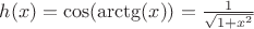$h(x)=\cos(\arctg(x))=\frac{1}{\sqrt{1+x^2}}$