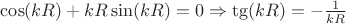 $\cos(kR)  + kR \sin(kR) = 0 \Rightarrow \tg(kR) = - \frac{1}{kR}$