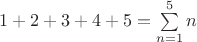 $1 + 2 + 3 +4 + 5 = \sum\limits_{n=1}^{5}n$