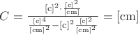 $\[C = \frac{{{{[{\rm{c}}]}^2} \cdot \frac{{{{{\rm{[c]}}}^2}}}{{{\rm{[cm]}}}}}}{{\frac{{{{{\rm{[c]}}}^4}}}{{{{{\rm{[cm]}}}^2}}} - {{[{\rm{c}}]}^2}\frac{{{{{\rm{[c]}}}^2}}}{{{{{\rm{[cm]}}}^2}}}}} = {\rm{[cm]}}\]$