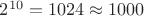 $2^{10}=1024 \approx 1000$