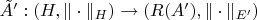 $\tilde A':(H,\|\cdot\|_H)\to (R(A'),\|\cdot\|_{E'})$