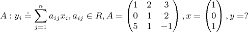 $$A:y_{i}\doteq \sum_{j=1}^{n} a_{ij}x_{i}, a_{ij}\in R, A=\begin{pmatrix}
1 & 2 & 3\\ 
0 & 1 & 2\\ 
5 & 1 & -1
\end{pmatrix}, x=\begin{pmatrix}
1\\ 
0\\ 
1
\end{pmatrix}, y=? $$