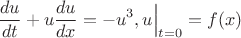 $$\frac{du}{dt}+u\frac{du}{dx} =-u^3, u\Bigr|_{t=0}=f(x)$$ $$\frac{du}{dt}+u\frac{du}{dx} =-u^3, u\Bigr|_{t=0}=f(x)$$