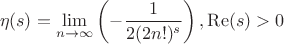 $$
\eta (s)=\lim_{n\to \infty }\left(-\frac{1}{2 (2 n!)^s}\right),\operatorname{Re}(s)>0 
$$