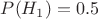 $P(H_1)=0.5 $
