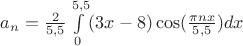 $a_n= \frac{2}{5,5}\int\limits_{0}^{5,5}(3x-8)\cos(\frac{\pi nx}{5,5})dx$