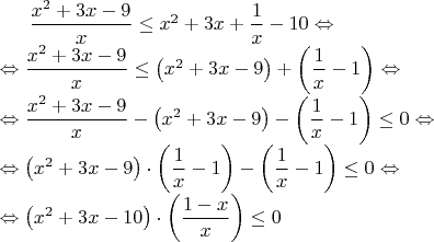 $\dfrac{x^2+3x-9}{x} \le x^2+3x+\dfrac{1}{x}-10\Leftrightarrow\\ \Leftrightarrow\dfrac{x^2+3x-9}{x} \le \left(x^2+3x-9\right)+\left(\dfrac{1}{x}-1\right)\Leftrightarrow\\ \Leftrightarrow\dfrac{x^2+3x-9}{x}-\left(x^2+3x-9\right)-\left(\dfrac{1}{x}-1\right) \le 0\Leftrightarrow\\ \Leftrightarrow\left(x^2+3x-9\right)\cdot\left(\dfrac{1}{x}-1\right)-\left(\dfrac{1}{x}-1\right)\le 0\Leftrightarrow\\ \Leftrightarrow\left(x^2+3x-10\right)\cdot\left(\dfrac{1-x}{x}\right)\le 0$