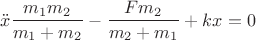 $$\ddot{x}\frac{m_1m_2}{m_1 + m_2} - \frac{Fm_2}{m_2 + m_1} + kx = 0$$