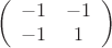 \[
\left( {\begin{array}{*{20}c}
   { - 1} & { - 1}  \\
   { - 1} & 1  \\
\end{array}} \right)
\]