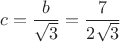 $$c=\frac{b}{\sqrt{3}}=\frac{7}{2\sqrt{3}}$$ $$c=\frac{b}{\sqrt{3}}=\frac{7}{2\sqrt{3}}$$