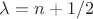 $\lambda=n+1/2$
