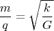 $$\frac{m}{q}=\sqrt{\frac{k}{G}$$