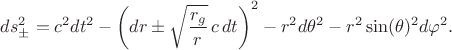$$
ds^2_{\pm} = c^2 dt^2 - \left( dr \pm \sqrt{\frac{r_g}{r}} \, c \, dt \right)^2 - r^2 d\theta^2 - r^2 \sin(\theta)^2 d\varphi^2.
$$