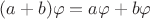 $(a+b)\varphi = a\varphi+b\varphi$ $(a+b)\varphi = a\varphi+b\varphi$