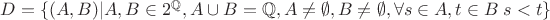 $D=\{(A,B)|A,B\in 2^\mathbb{Q}, A\cup B=\mathbb{Q},A\ne\emptyset,B\ne\emptyset,\forall s\in A, t\in B\; s<t\}$