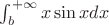 $\int_{b}^{+\infty}x\sin x dx$ $\int_{b}^{+\infty}x\sin x dx$