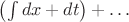 $\left(\int dx+dt\right)+\ldots$