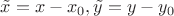 $\tilde{x}=x-x_0, \tilde{y}=y-y_0$ $\tilde{x}=x-x_0, \tilde{y}=y-y_0$