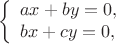 $$\left\{
\begin{array}{lll}
ax+by=0,\\
bx+cy=0,\\
\end{array}
\right.$$