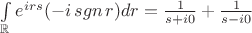 $\int\limits_{\mathbb{R}} e^{irs} (-i \mathop{sgn}{r} ) dr = \frac{1}{s+i0} + \frac{1}{s-i0}$