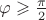 $\varphi\geqslant\frac{\pi}2$