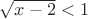 $\sqrt{x-2}<1$