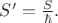 $S'=\frac{S}{\hbar}.$ $S'=\frac{S}{\hbar}.$